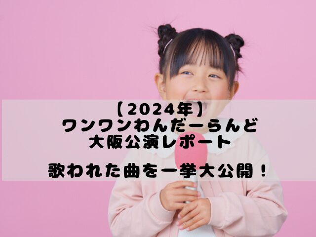 ワンワンわんだーらんど2024大阪公演レポート|歌われた曲を一挙大公開！ - かかログ